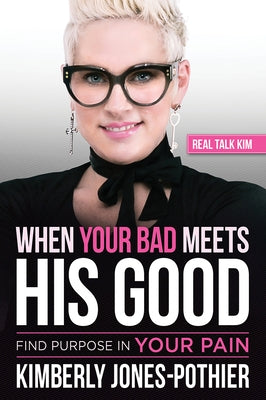 When Your Bad Meets His Good: Find Purpose in Your Pain by (kimberly Jones-Pothier), Real Talk Kim