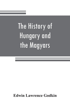 The history of Hungary and the Magyars: from the earliest period to the close of the late war by Lawrence Godkin, Edwin