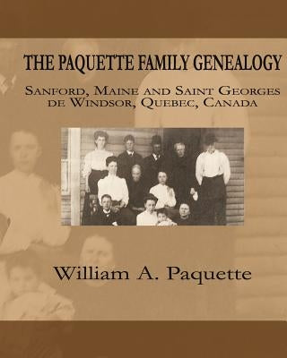The Paquette Family Genealogy: Sanford, Maine and Saint Georges de Windsor, Quebec, Canada by Paquette Ph. D., William a.