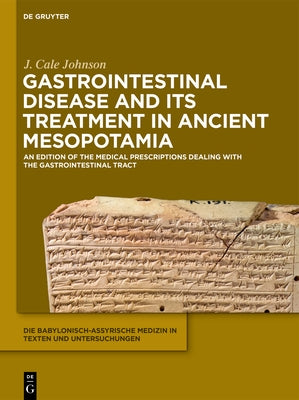 Gastrointestinal Disease and Its Treatment in Ancient Mesopotamia: An Edition of the Medical Prescriptions Dealing with the Gastrointestinal Tract by Johnson, J. Cale