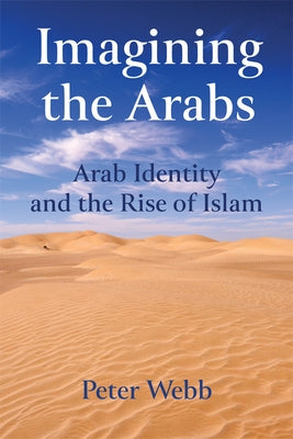 Imagining the Arabs: Arab Identity and the Rise of Islam by Webb, Peter
