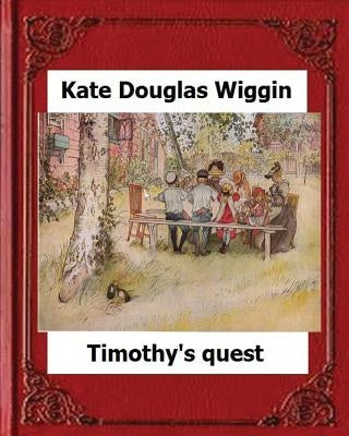 Timothy's Quest (1890) by Kate Douglas Wiggin A Story For Anyone Young Or Old by Wiggin, Kate Douglas