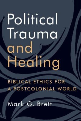 Political Trauma and Healing: Biblical Ethics for a Postcolonial World by Brett, Mark G.