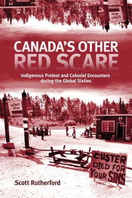 Canada's Other Red Scare: Indigenous Protest and Colonial Encounters During the Global Sixties Volume 6 by Rutherford, Scott