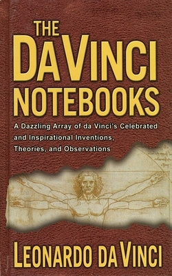 The Da Vinci Notebooks: A Dazzling Array of Da Vinci's Celebrated and Inspirational Inventions, Theories, and Observations by Dickens, Emma