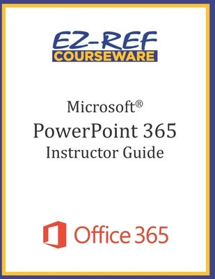 Microsoft PowerPoint 365 - Overview: Instructor Guide (Black & White) by Courseware, Ez-Ref