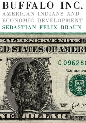 Buffalo, Inc.: American Indians and Economic Development by Braun, Sebastian Felix