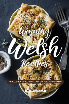 Winning Welsh Recipes: A Collection of Delicious, Easy Dish Ideas from Wales! by Kelly, Thomas