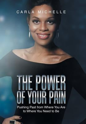 The Power of Your Pain: Pushing Past from Where You Are to Where You Need to Be by Michelle, Carla