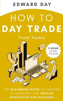 How to Day Trade From Home: The Beginners Guide to Trading Psychology and Proven Strategies for Success by Day, Edward