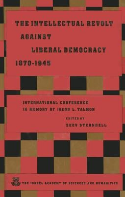 The Intellectual Revolt Against Liberal Democracy, 1875-1945: International Colloquium in Memory of Jacob L. Talmon by Sternhell, Zeev