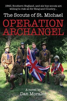 Operation Archangel: 1940, Southern England, and six boy scouts are willing to risk all for King and Country... by Morales, Dan