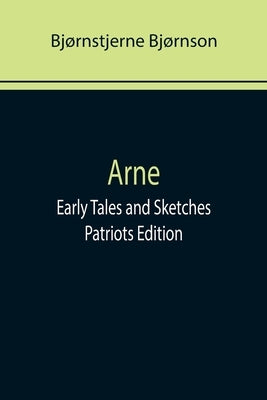 Arne; Early Tales and Sketches; Patriots Edition by Bjørnson, Bjørnstjerne