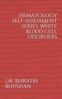 Hematology self-assessment series: White blood cell disorders by Bhushan, Bhratri
