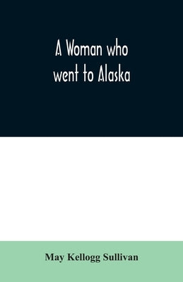A Woman who went to Alaska by Kellogg Sullivan, May