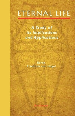 Eternal Life: A Study of Its Implications and Applications by Hügel, Friedrich Von