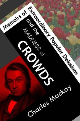 Memoirs of Extraordinary Popular Delusions and the Madness of Crowds by MacKay, Charles