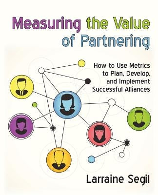 Measuring the Value of Partnering: How to Use Metrics to Plan, Develop, and Implement Successful Alliances by Segil, Larraine