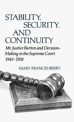 Stability, Security, and Continuity: Mr. Justice Burton and Decision-Making in the Supreme Court, 1945-1958 by Berry, Mary F.