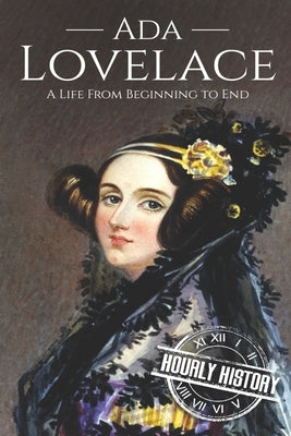 Ada Lovelace: A Life from Beginning to End by History, Hourly