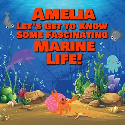Amelia Let's Get to Know Some Fascinating Marine Life!: Personalized Baby Books with Your Child's Name in the Story - Ocean Animals Books for Toddlers by Publishing, Chilkibo