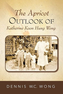 The Apricot Outlook of Katherine Koon Hung Wong by Wong, Dennis W. C.