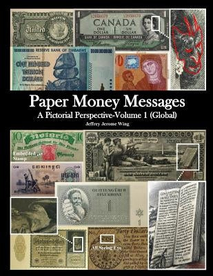 Paper Money Messages: A Pictorial Perspective - Volume 1 (Global) by Wing, Jeffrey J.