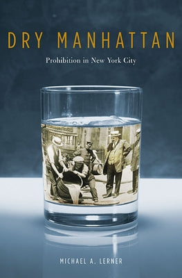 Dry Manhattan: Prohibition in New York City by Lerner, Michael A.