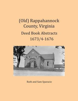 (Old) Rappahannock County, Virginia Deed Book Abstracts 1673/4-1676 by Sparacio, Ruth