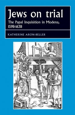 Jews on Trial: The Papal Inquisition in Modena, 1598-1638 by Aron-Beller, Katherine