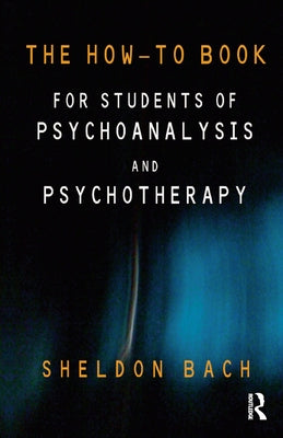 The How-To Book for Students of Psychoanalysis and Psychotherapy by Bach, Sheldon