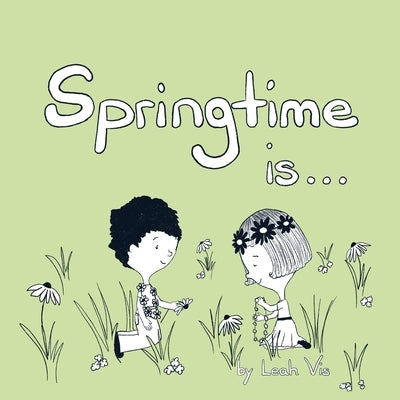 Springtime Is...: A Children's Book about the Wonder of the Season of Spring by Vis, Leah