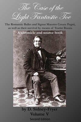 The Case of the Light Fantastic Toe, Vol. V: The Romantic Ballet and Signor Maestro Cesare Pugni, as well as their survival by means of Tsarist Russia by Gullette, Alan
