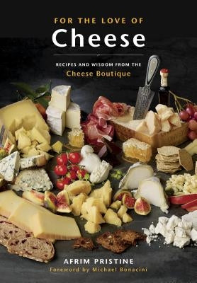For the Love of Cheese: Recipes and Wisdom from the Cheese Boutique: A Cookbook by Pristine, Afrim