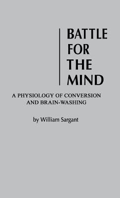 Battle for the Mind: A Physiology of Conversion and Brainwashing by Sargent, William