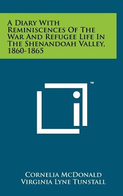 A Diary With Reminiscences Of The War And Refugee Life In The Shenandoah Valley, 1860-1865 by McDonald, Cornelia