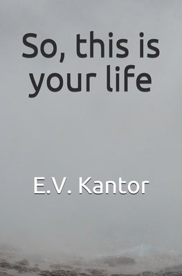 So, this is your life by Kantor, E. V.