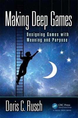 Making Deep Games: Designing Games with Meaning and Purpose by Rusch, Doris C.