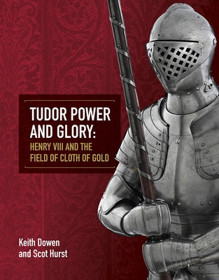 Tudor Power and Glory: Henry VIII and the Field of Cloth of Gold by Dowen, Keith