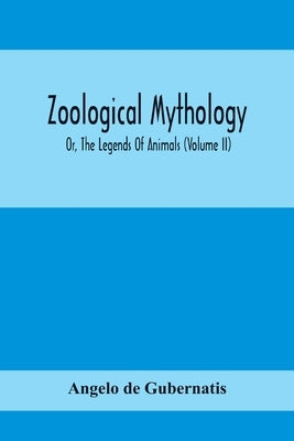 Zoological Mythology; Or, The Legends Of Animals (Volume Ii) by De Gubernatis, Angelo