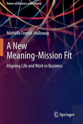 A New Meaning-Mission Fit: Aligning Life and Work in Business by French-Holloway, Michelle