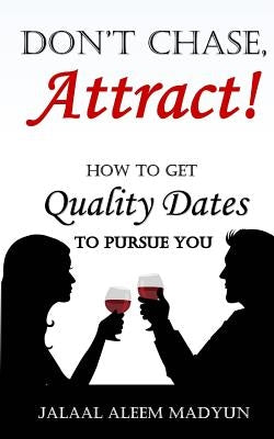 Don't Chase, Attract!: How to Get Quality Dates to Pursue You by Madyun, Jalaal Aleem
