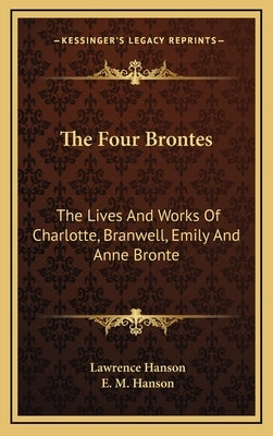 The Four Brontes: The Lives and Works of Charlotte, Branwell, Emily and Anne Bronte by Hanson, Lawrence