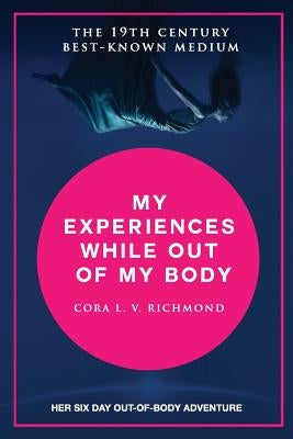 My experiences while out of the body by Richmond, Cora