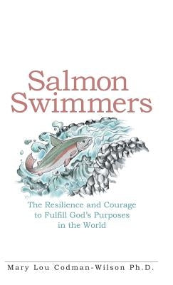 Salmon Swimmers: The Resilience and Courage to Fulfill God's Purposes in the World by Codman-Wilson, Mary Lou