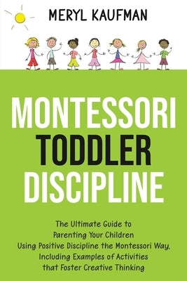 Montessori Toddler Discipline: The Ultimate Guide to Parenting Your Children Using Positive Discipline the Montessori Way, Including Examples of Acti by Kaufman, Meryl