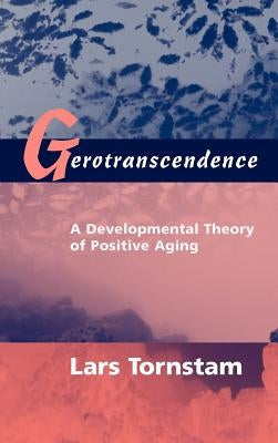 Gerotranscendence: A Developmental Theory of Positive Aging by Tornstam, Lars