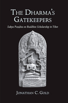 The Dharma's Gatekeepers: Sakya Pandita on Buddhist Scholarship in Tibet by Gold, Jonathan C.