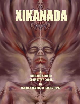 Xikanada: A Sacred Geometry Codex by Haros Lopez, Israel Francisco