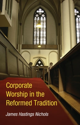 Corporate Worship in the Reformed Tradition by Nichols, James Hastings